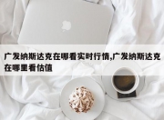 广发纳斯达克在哪看实时行情,广发纳斯达克在哪里看估值