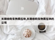 长期收购生物质压块,长期收购生物质压块的公司