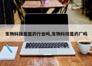 生物科技是医药行业吗,生物科技是药厂吗